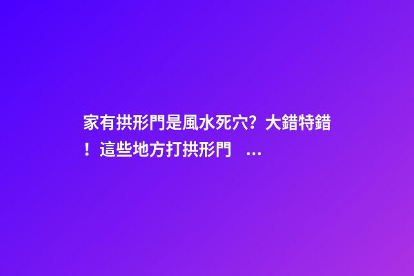 家有拱形門是風水死穴？大錯特錯！這些地方打拱形門，大吉大利！